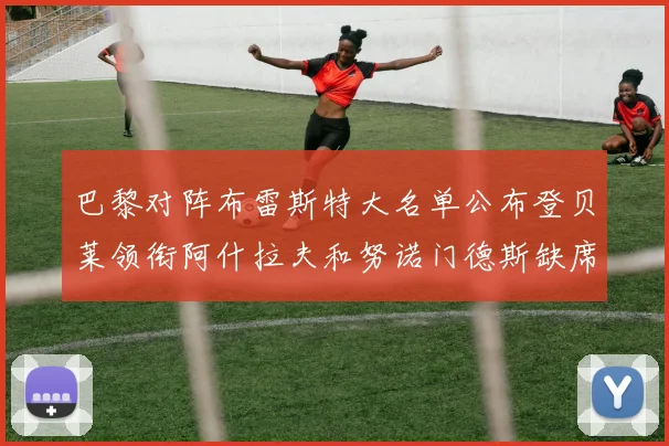 巴黎对阵布雷斯特大名单公布登贝莱领衔阿什拉夫和努诺门德斯缺席