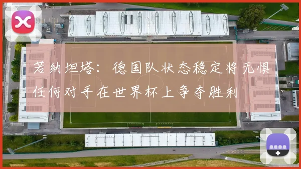 若纳坦塔：德国队状态稳定将无惧任何对手在世界杯上争夺胜利