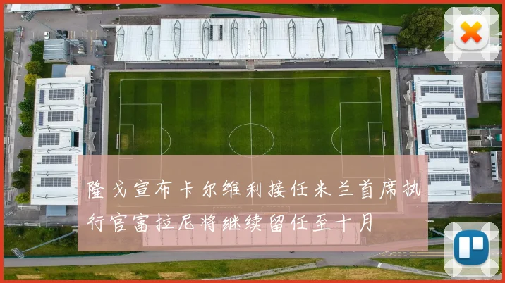 隆戈宣布卡尔维利接任米兰首席执行官富拉尼将继续留任至十月
